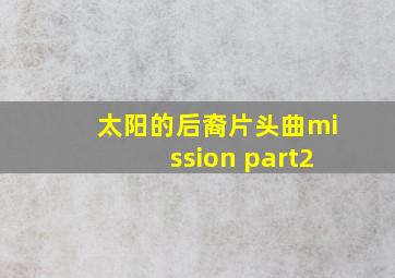 太阳的后裔片头曲mission part2